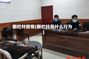 翻栏杆疫情(翻栏杆是什么行为)