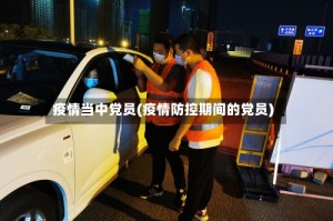 疫情当中党员(疫情防控期间的党员)
