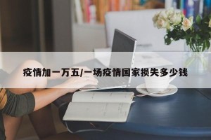 疫情加一万五/一场疫情国家损失多少钱
