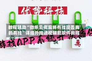 教程辅助“微乐云南麻将有挂是否真的有挂”详细外挂透视辅助软件教程
