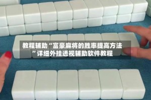 教程辅助“富豪麻将的胜率提高方法”详细外挂透视辅助软件教程