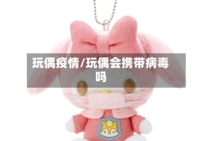 玩偶疫情/玩偶会携带病毒吗