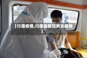 【行唐疫情,行唐县新冠肺炎疫情】
