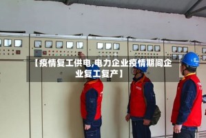 【疫情复工供电,电力企业疫情期间企业复工复产】
