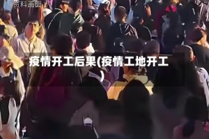 疫情开工后果(疫情工地开工)