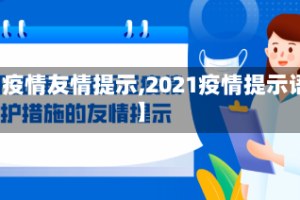【疫情友情提示,2021疫情提示语】