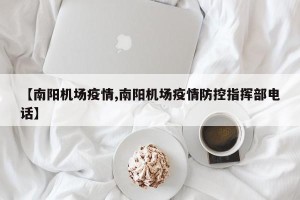 【南阳机场疫情,南阳机场疫情防控指挥部电话】