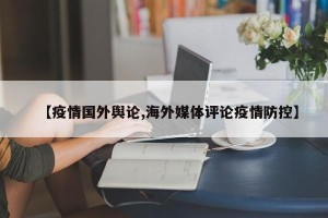 【疫情国外舆论,海外媒体评论疫情防控】