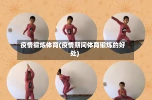 疫情锻炼体育(疫情期间体育锻炼的好处)