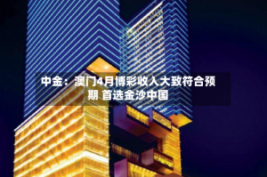 中金：澳门4月博彩收入大致符合预期 首选金沙中国