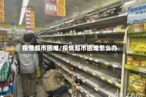 疫情超市困难/疫情超市困难怎么办