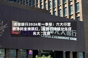 透视银行2026年一季报：六大行营收净利全线飘红，股份行持续分化仅光大“双降”