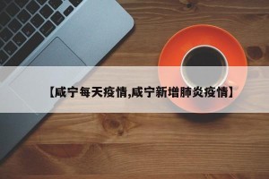 【咸宁每天疫情,咸宁新增肺炎疫情】