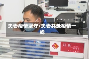 夫妻疫情坚守/夫妻共赴疫情一线