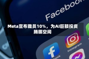 Meta宣布裁员10%，为AI巨额投资腾挪空间
