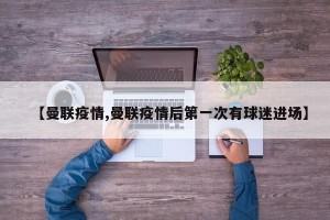 【曼联疫情,曼联疫情后第一次有球迷进场】
