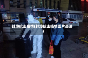 蚌埠抗击疫情(蚌埠抗击疫情图片高清)