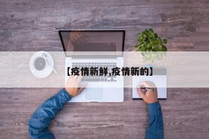 【疫情新鲜,疫情新的】