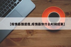 【疫情最强速度,疫情最快什么时候结束】