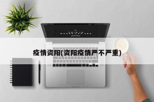 疫情资阳(资阳疫情严不严重)