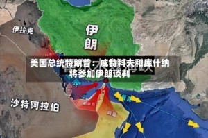美国总统特朗普：威特科夫和库什纳将参加伊朗谈判