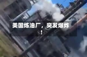 美国炼油厂，突发爆炸！