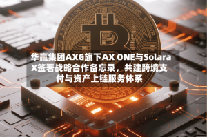 华赢集团AXG旗下AX ONE与SolaraX签署战略合作备忘录，共建跨境支付与资产上链服务体系