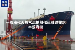 一艘液化天然气运输船似已驶过霍尔木兹海峡