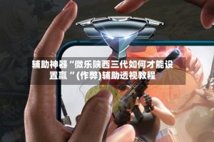 辅助神器“微乐陕西三代如何才能设置赢 ”(作弊)辅助透视教程