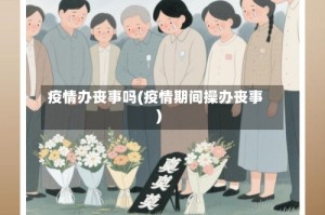 疫情办丧事吗(疫情期间操办丧事)