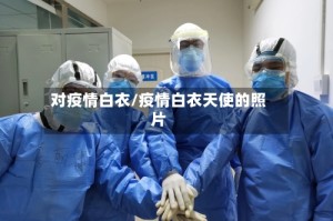 对疫情白衣/疫情白衣天使的照片