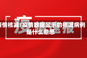 疫情核减/疫情数据显示的核减病例是什么意思