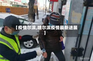 【疫情尔滨,啥尔滨疫情最新进展】
