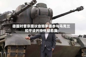 德国对普京提议由施罗德参与乌克兰和平谈判持怀疑态度