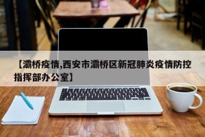 【灞桥疫情,西安市灞桥区新冠肺炎疫情防控指挥部办公室】