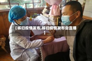 【秭归疫情发布,秭归疫情发布会直播】