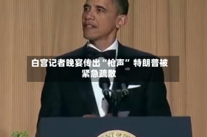 白宫记者晚宴传出“枪声” 特朗普被紧急疏散