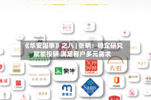 《华安固事》之八 | 张明：稳定研究赋能投研 满足客户多元需求