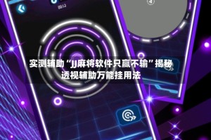 实测辅助“JJ麻将软件只赢不输”揭秘透视辅助万能挂用法