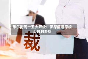 华尔街周一五大降级：保德信遭摩根士丹利看空