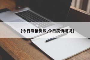 【今日疫情例数,今日疫情概况】