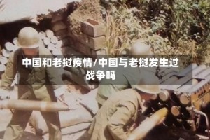 中国和老挝疫情/中国与老挝发生过战争吗
