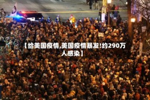 【给美国疫情,美国疫情暴发!约290万人感染】