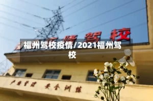 福州驾校疫情/2021福州驾校