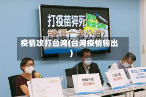 疫情攻打台湾(台湾疫情输出)
