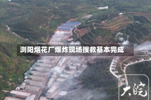 浏阳烟花厂爆炸现场搜救基本完成