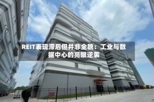 REIT表现滞后但并非全貌：工业与数据中心的亮眼逆袭
