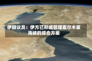 伊朗议员：伊方已形成管理霍尔木兹海峡的综合方案