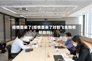 疫情要来了(疫情要来了对智飞生物有帮助吗)