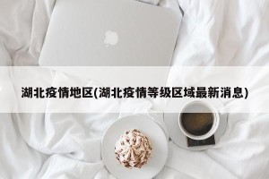 湖北疫情地区(湖北疫情等级区域最新消息)